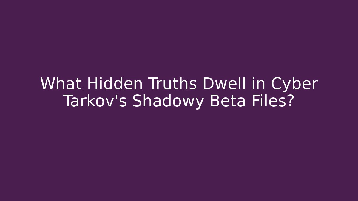 What Hidden Truths Dwell in Cyber Tarkov's Shadowy Beta Files?