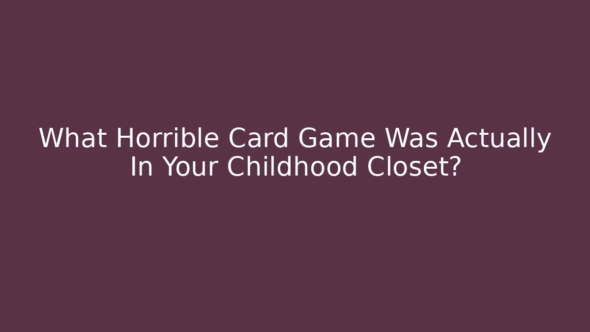 What Horrible Card Game Was Actually In Your Childhood Closet?