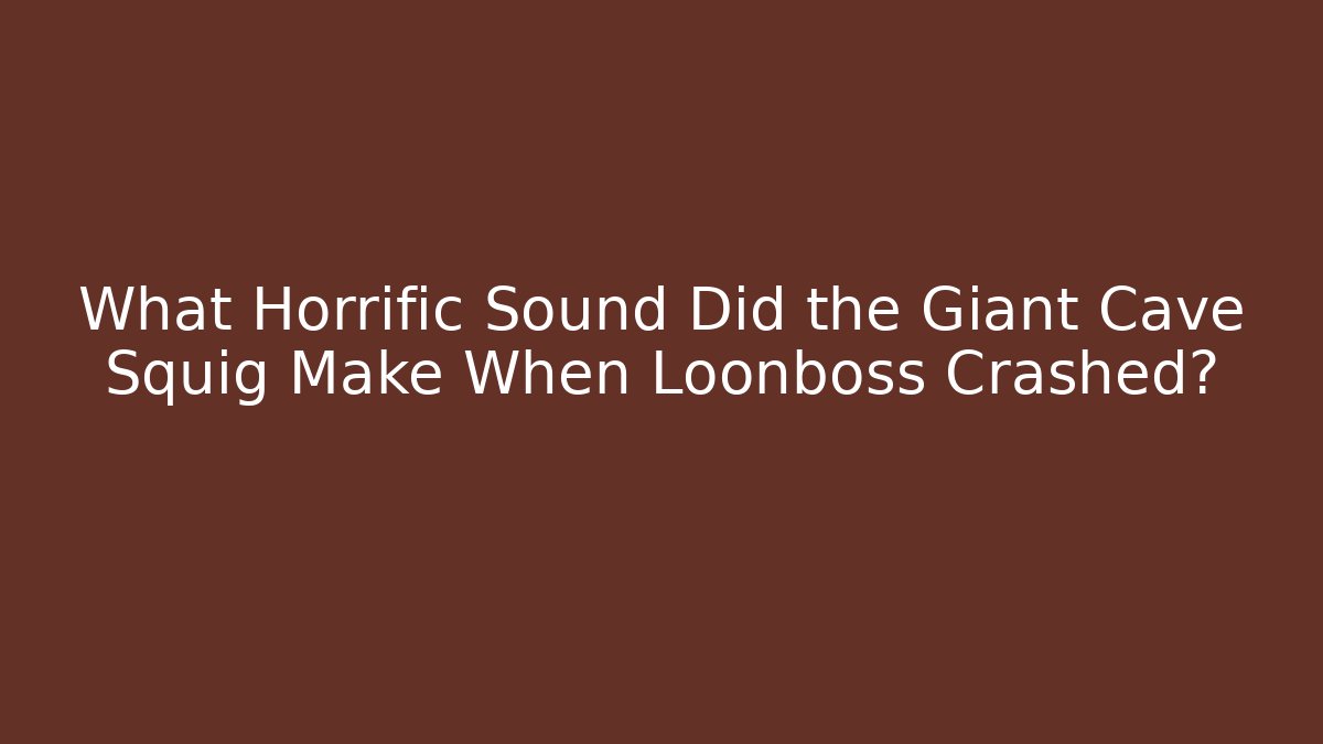 What Horrific Sound Did the Giant Cave Squig Make When Loonboss Crashed?