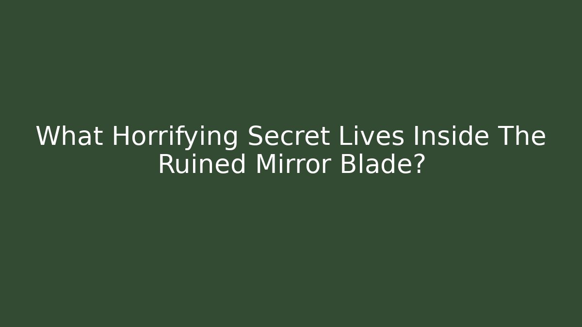 What Horrifying Secret Lives Inside The Ruined Mirror Blade?