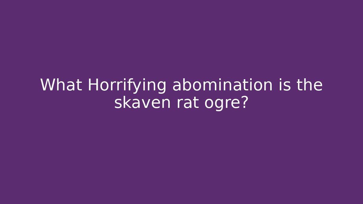 What Horrifying abomination is the skaven rat ogre?
