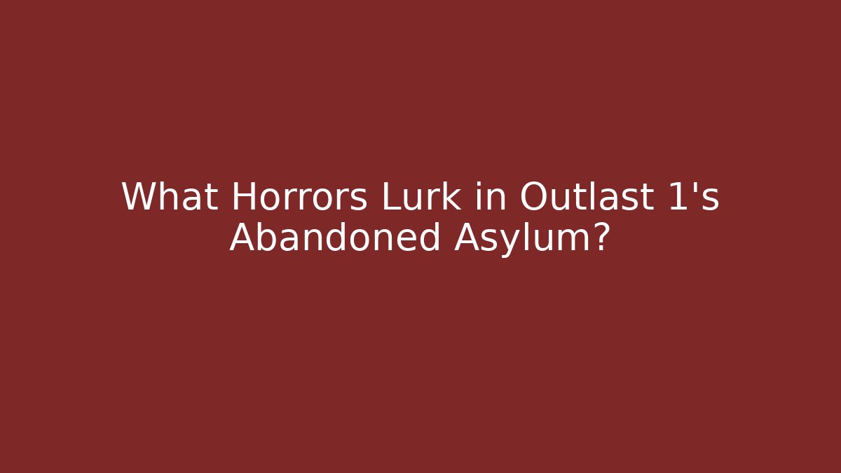 What Horrors Lurk in Outlast 1's Abandoned Asylum?