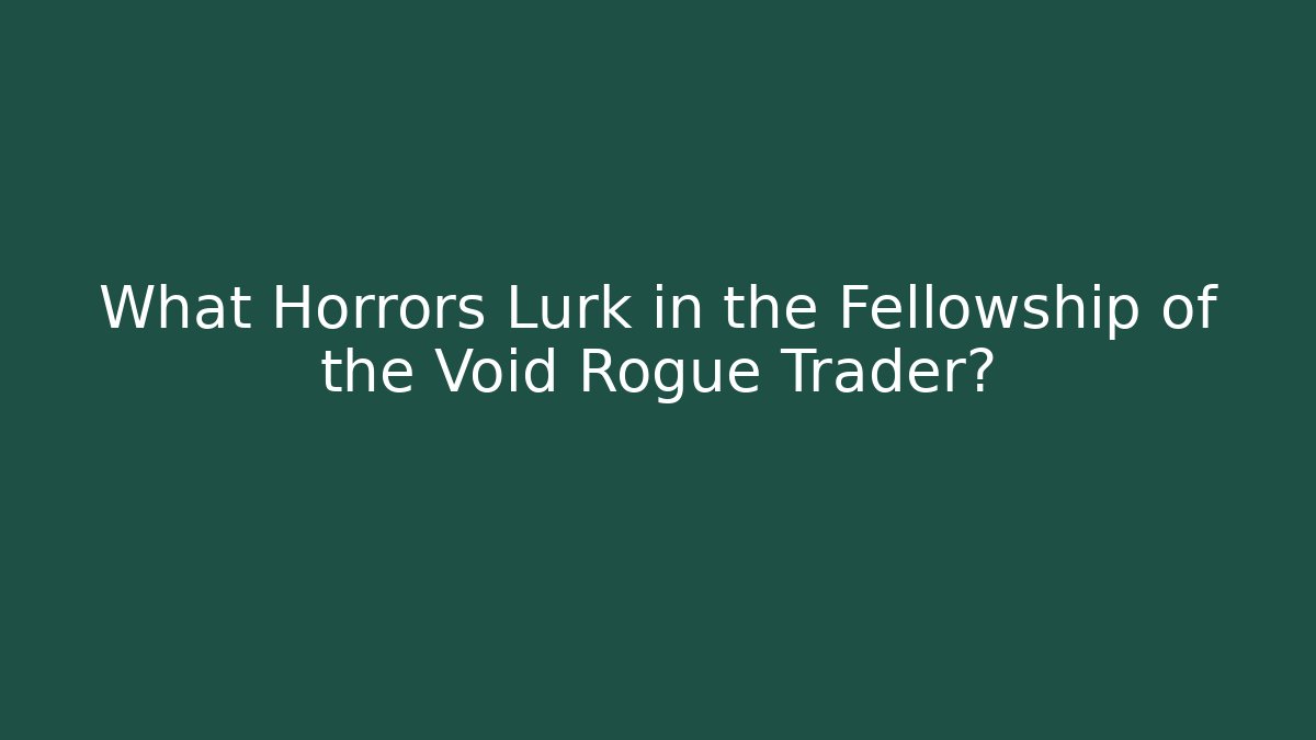 What Horrors Lurk in the Fellowship of the Void Rogue Trader?