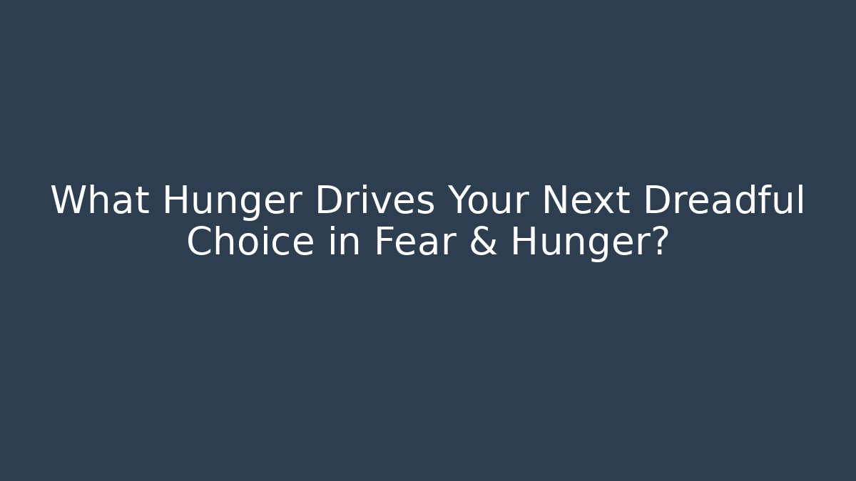 What Hunger Drives Your Next Dreadful Choice in Fear & Hunger?