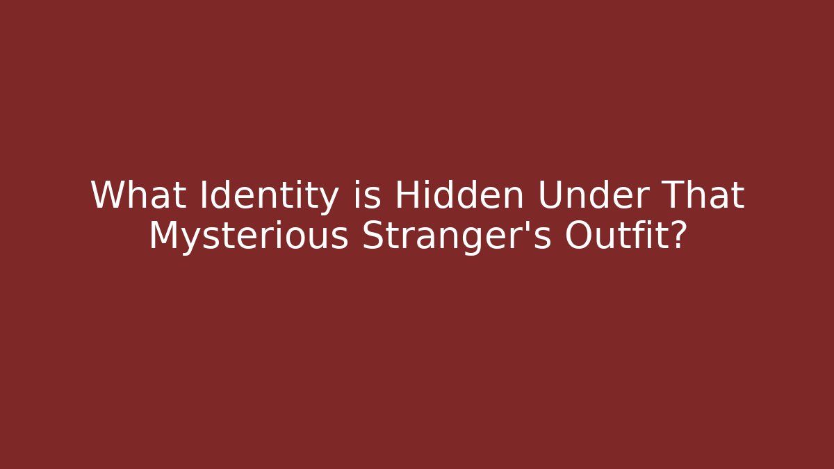 What Identity is Hidden Under That Mysterious Stranger's Outfit?