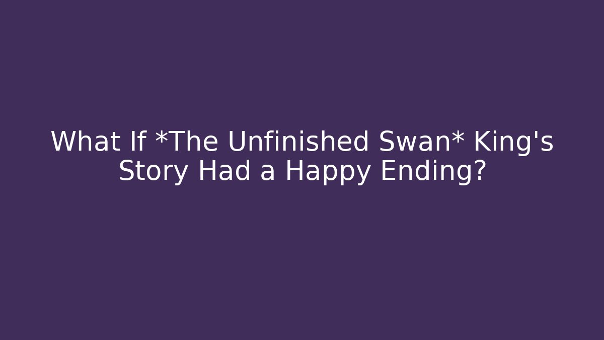 What If *The Unfinished Swan* King’s Story Had a Happy Ending?