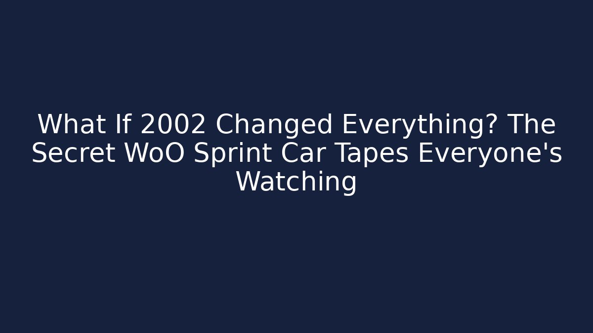 What If 2002 Changed Everything? The Secret WoO Sprint Car Tapes Everyone’s Watching