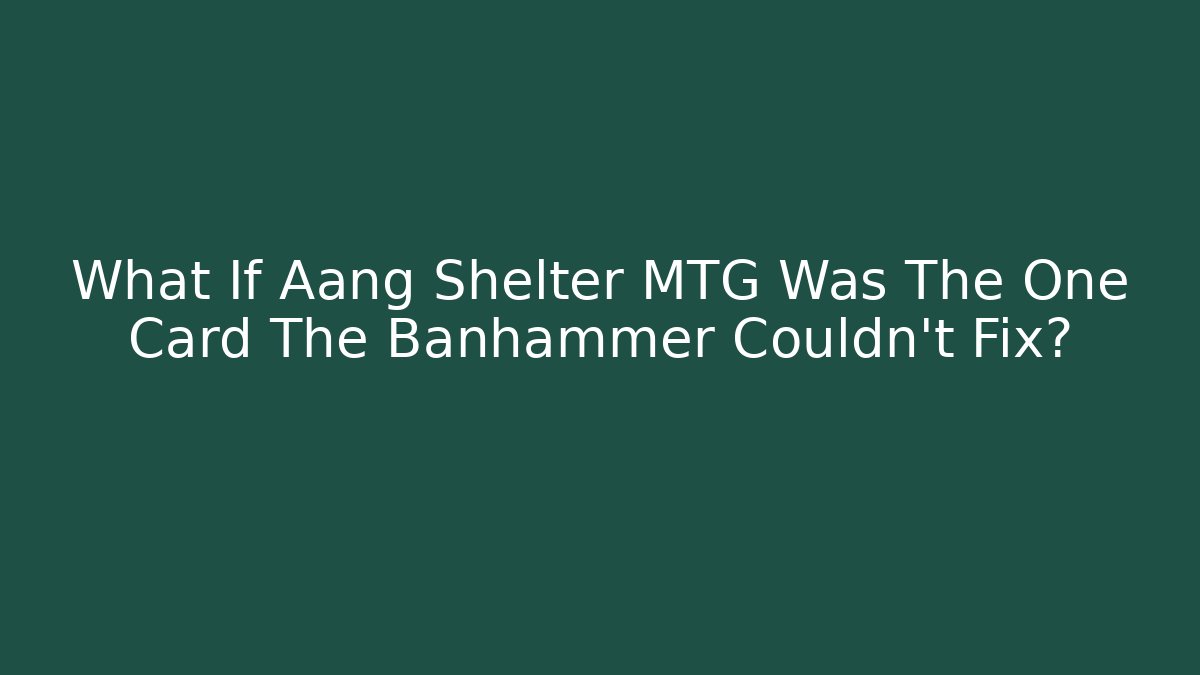 What If Aang Shelter MTG Was The One Card The Banhammer Couldn't Fix?