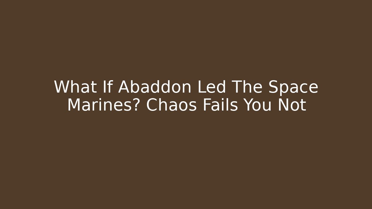 What If Abaddon Led The Space Marines? Chaos Fails You Not