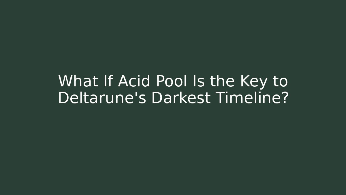 What If Acid Pool Is the Key to Deltarune's Darkest Timeline?