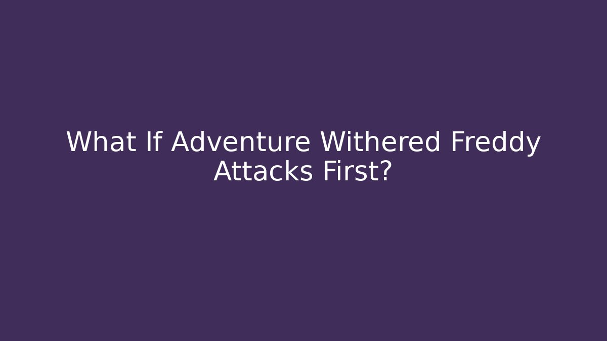What If Adventure Withered Freddy Attacks First? - Felix Cat Insurance