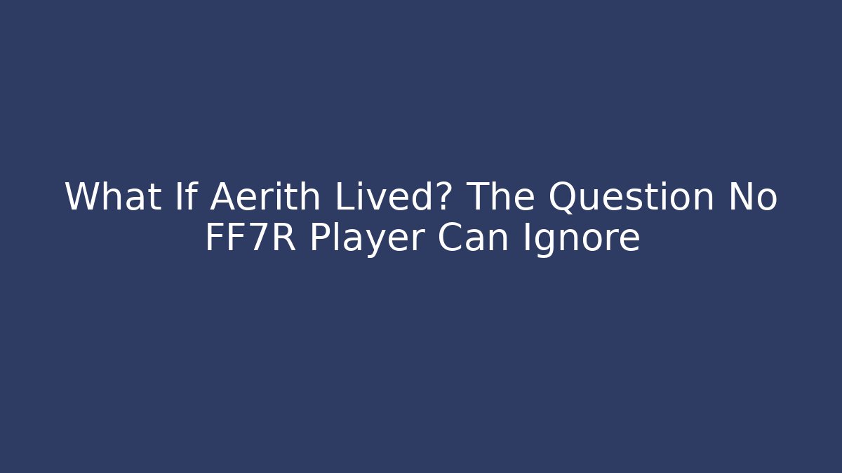 What If Aerith Lived? The Question No FF7R Player Can Ignore