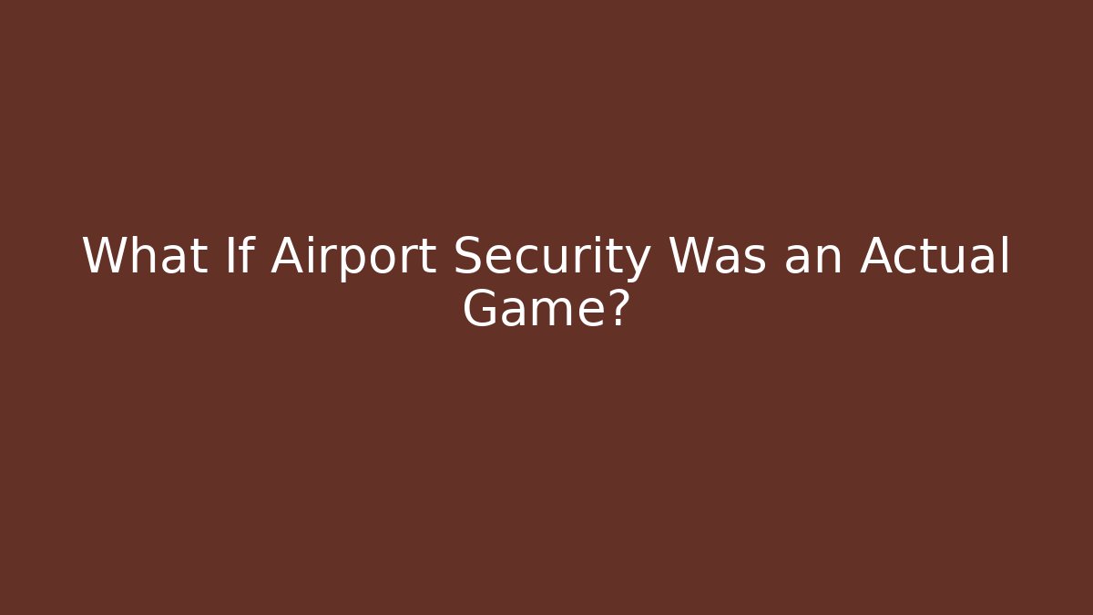 What If Airport Security Was an Actual Game?