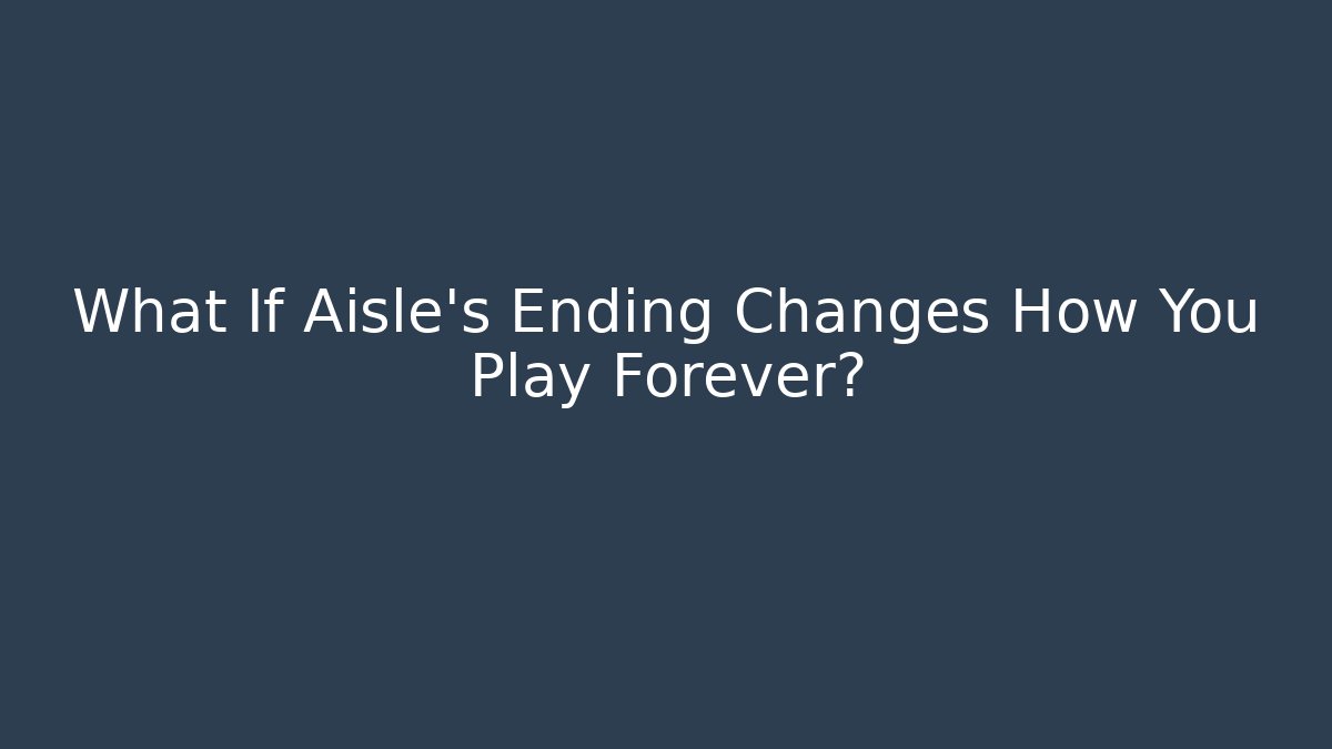 What If Aisle’s Ending Changes How You Play Forever?