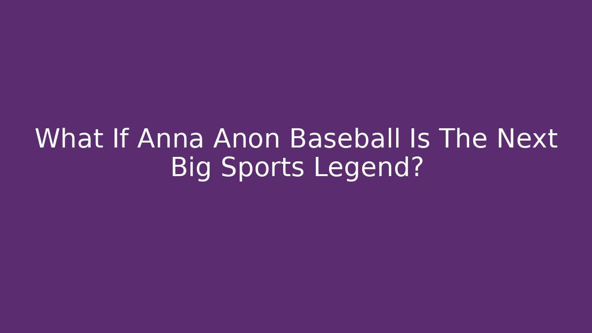 What If Anna Anon Baseball Is The Next Big Sports Legend?