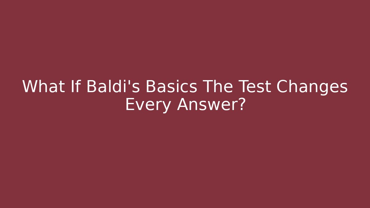 What If Baldi’s Basics The Test Changes Every Answer?