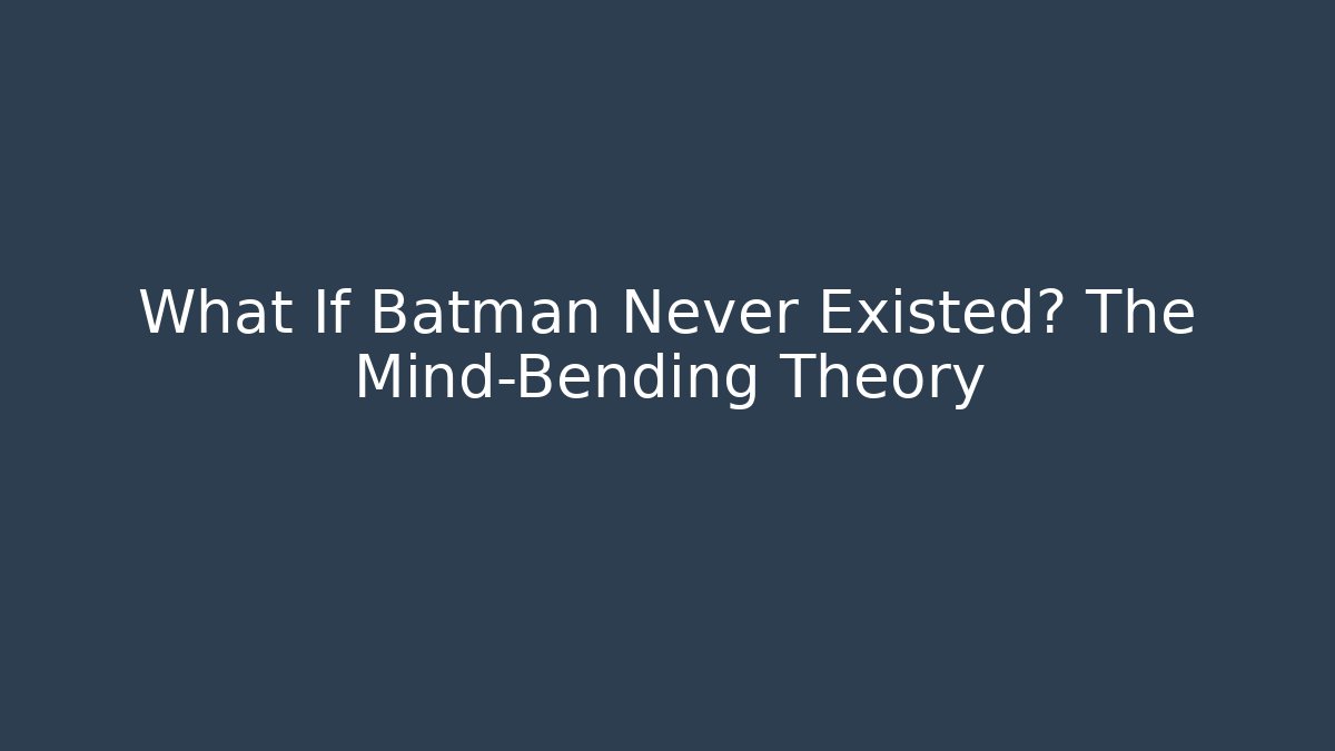 What If Batman Never Existed? The Mind-Bending Theory