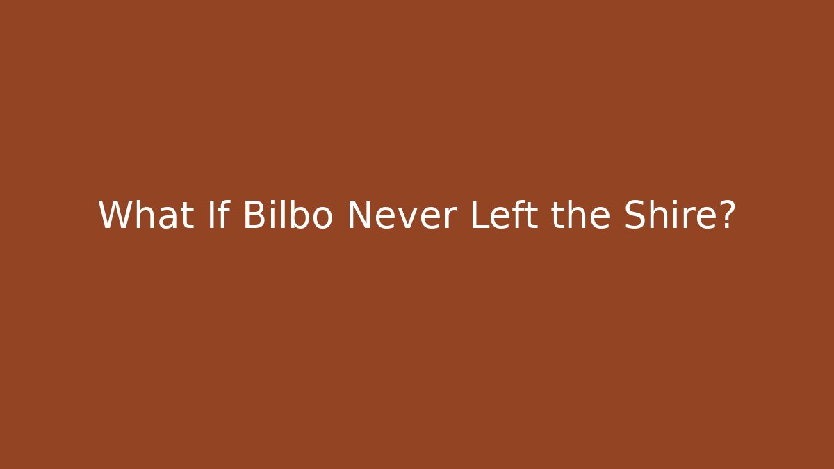 What If Bilbo Never Left the Shire?