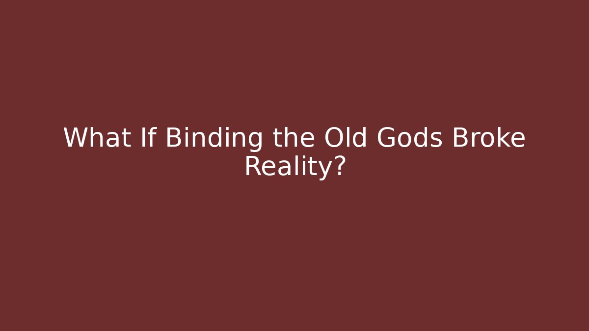 What If Binding the Old Gods Broke Reality?