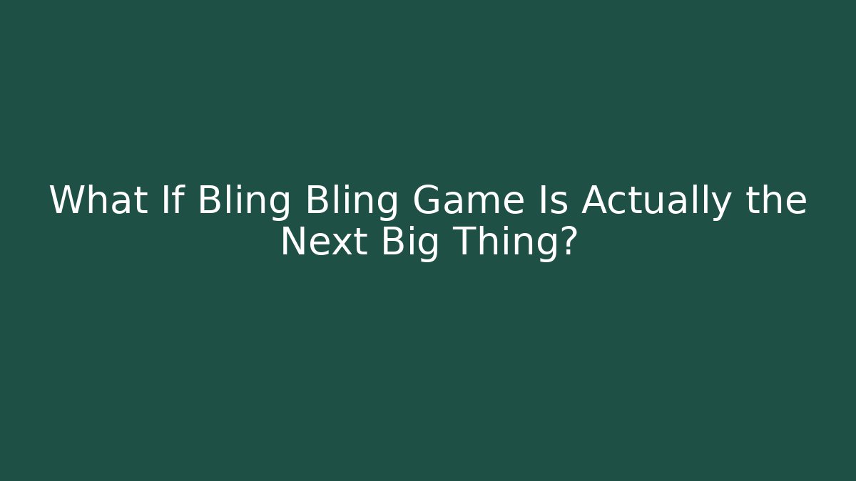 What If Bling Bling Game Is Actually the Next Big Thing?