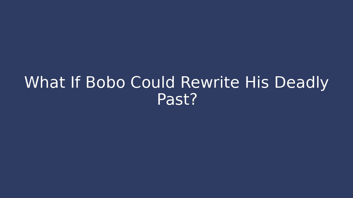 What If Bobo Could Rewrite His Deadly Past?