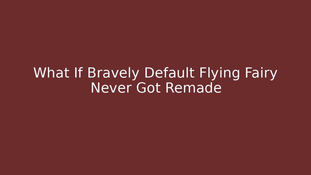 What If Bravely Default Flying Fairy Never Got Remade