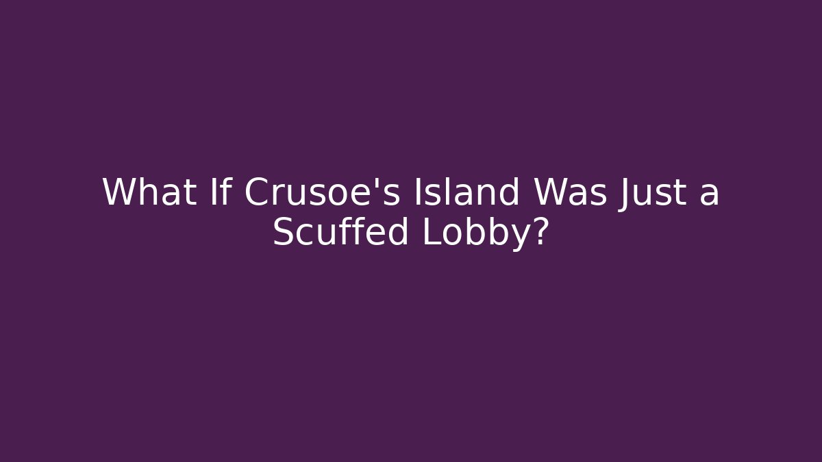 What If Crusoe's Island Was Just a Scuffed Lobby?