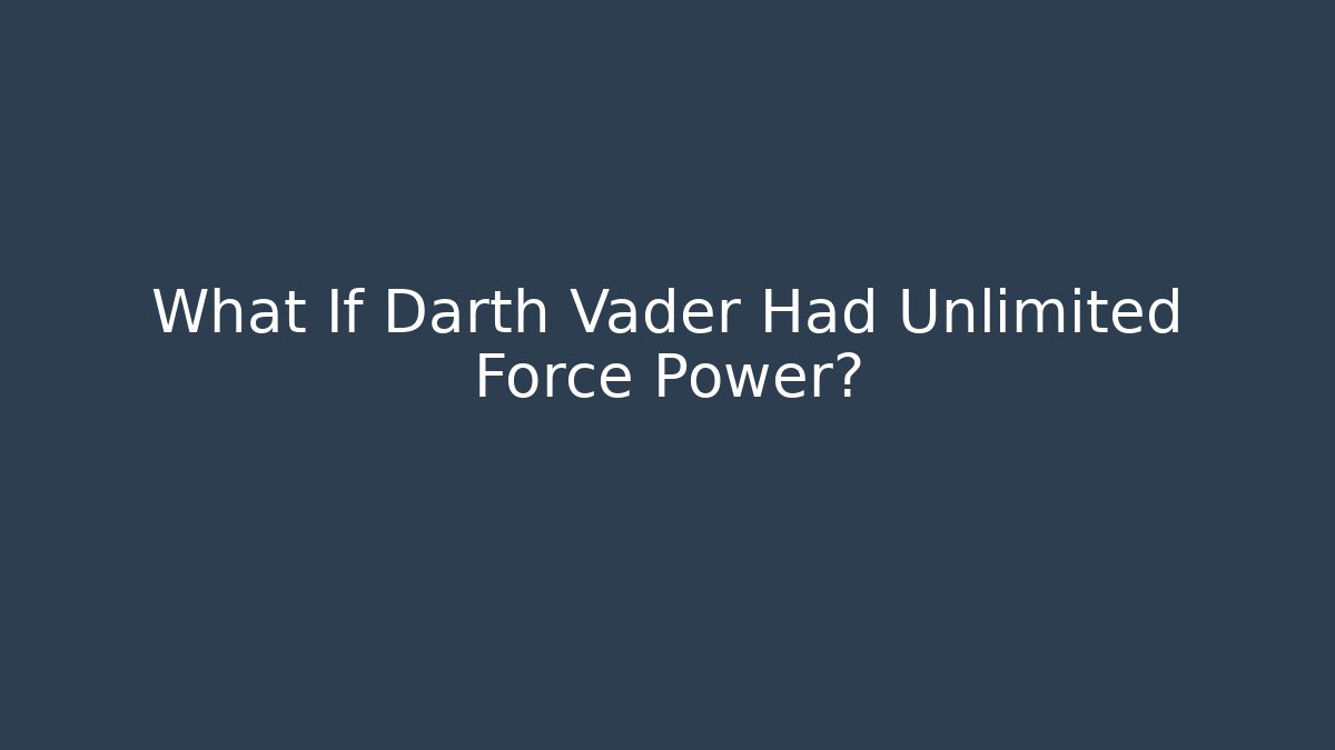 What If Darth Vader Had Unlimited Force Power?