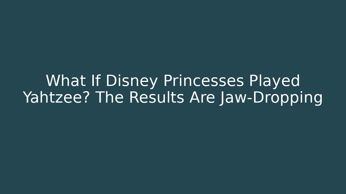 What If Disney Princesses Played Yahtzee? The Results Are Jaw-Dropping