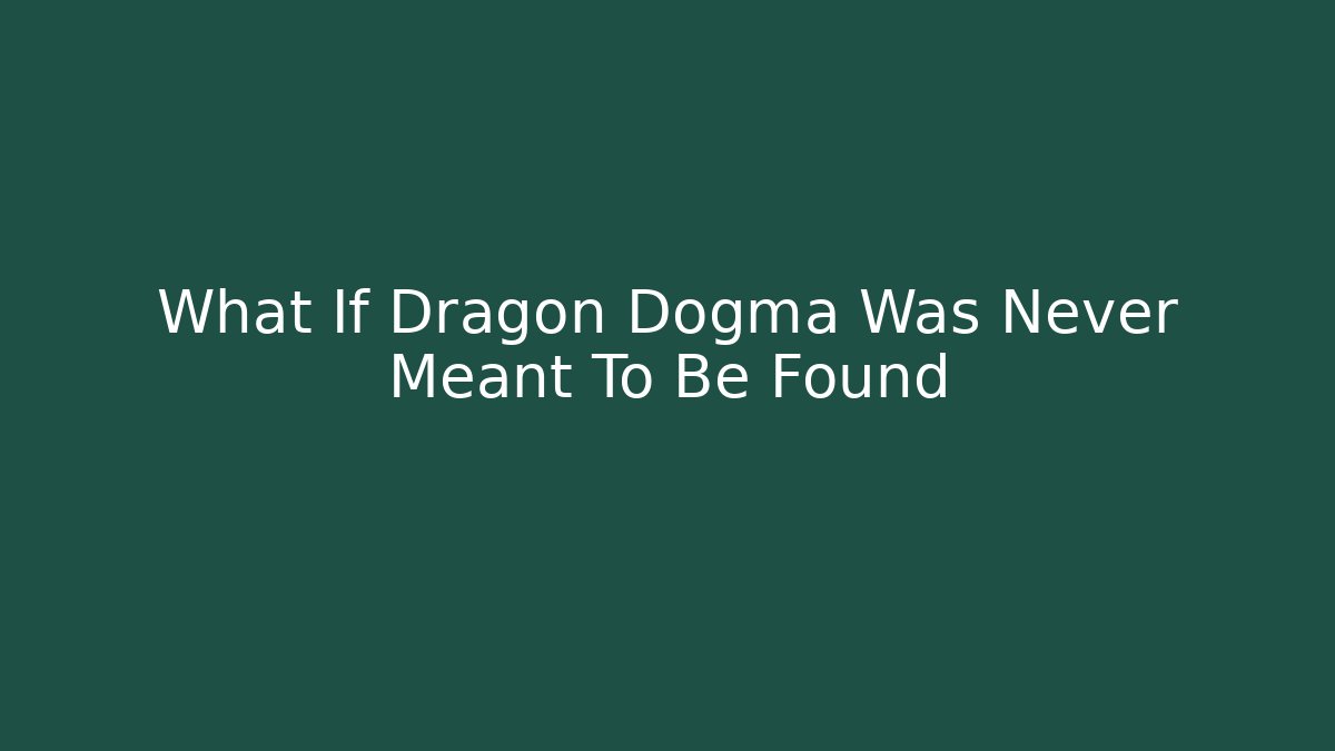 What If Dragon Dogma Was Never Meant To Be Found