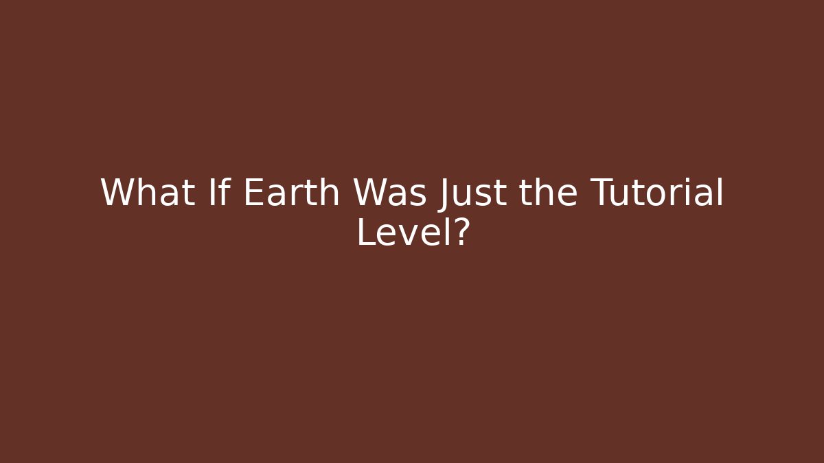 What If Earth Was Just the Tutorial Level?