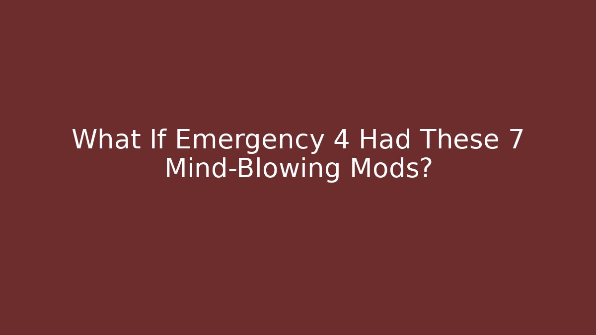 What If Emergency 4 Had These 7 Mind-Blowing Mods?