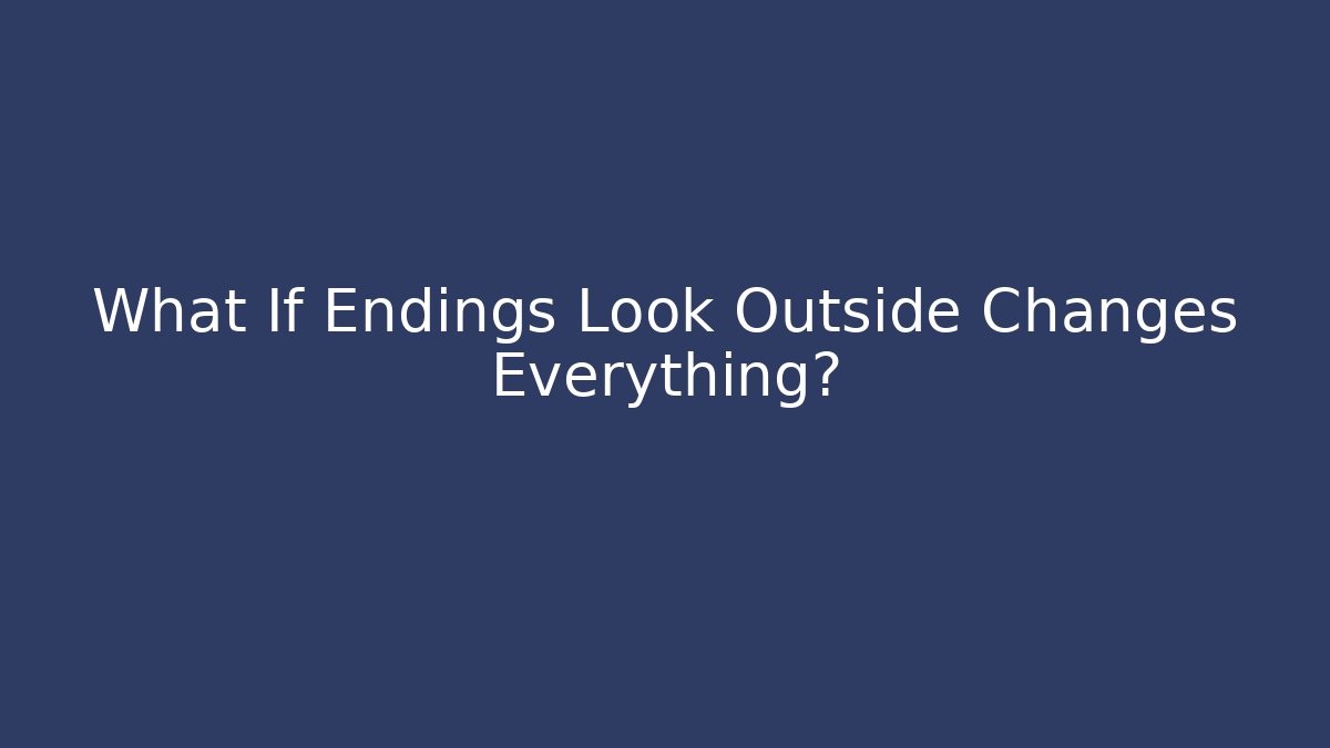 What If Endings Look Outside Changes Everything?