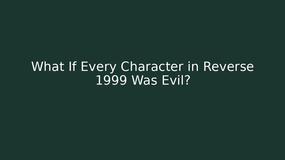 What If Every Character in Reverse 1999 Was Evil?