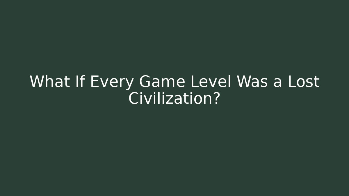 What If Every Game Level Was a Lost Civilization?