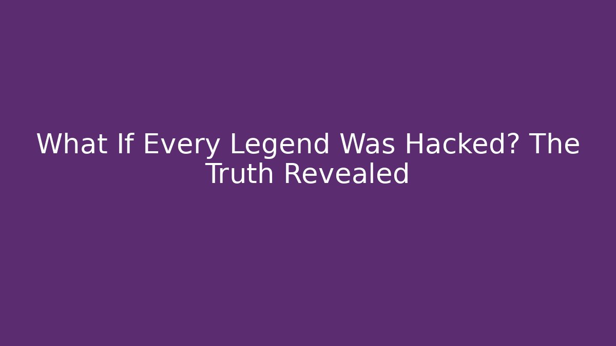 What If Every Legend Was Hacked? The Truth Revealed