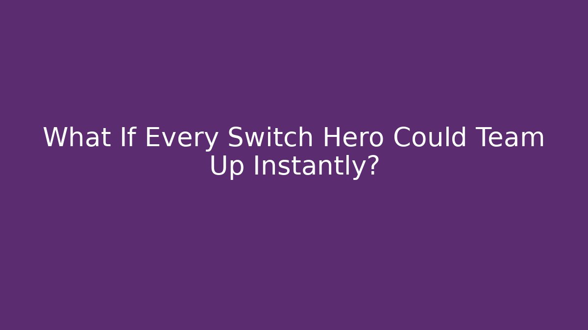 What If Every Switch Hero Could Team Up Instantly?