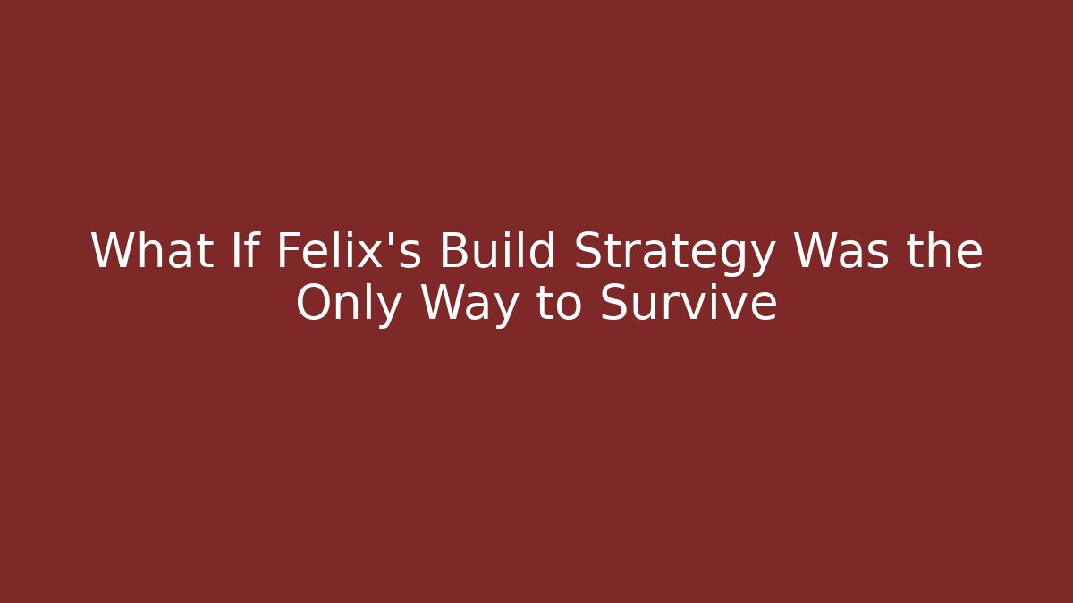 What If Felix's Build Strategy Was the Only Way to Survive - Felix Cat Insurance