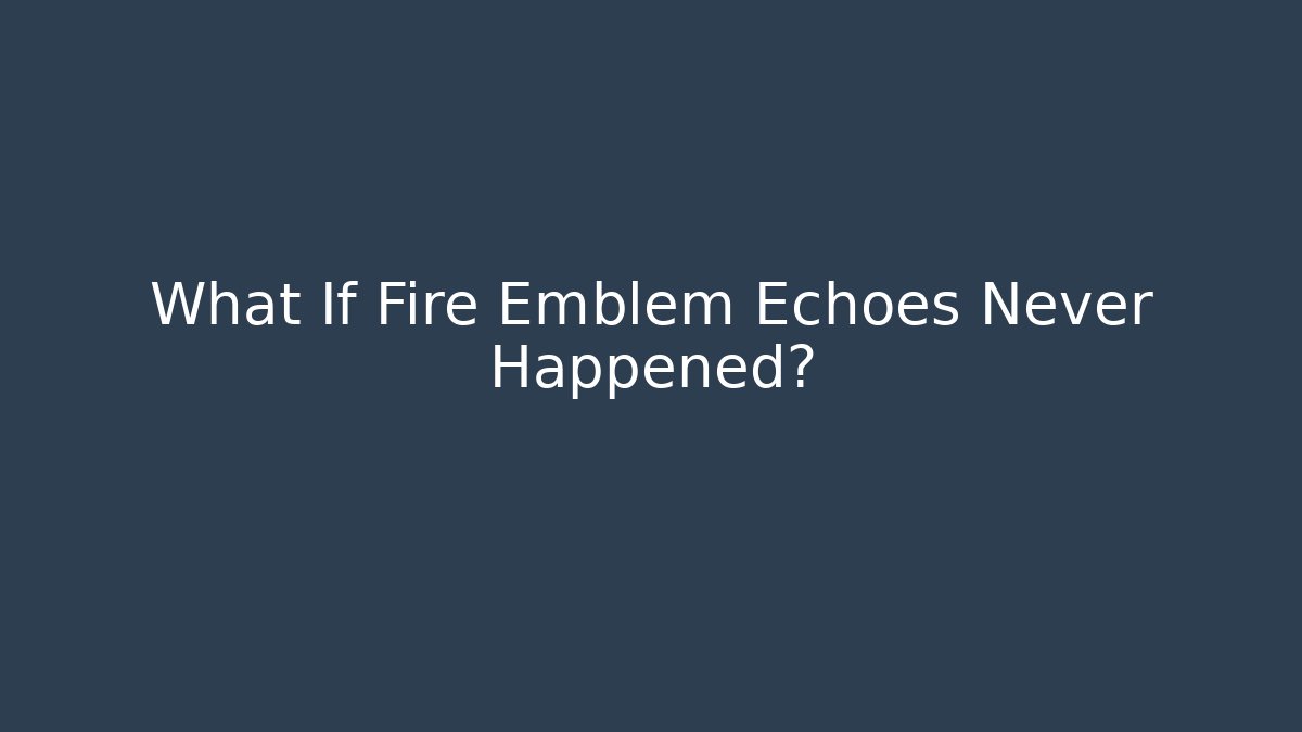 What If Fire Emblem Echoes Never Happened?