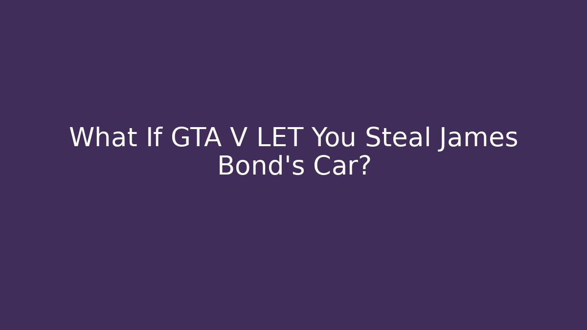 What If GTA V LET You Steal James Bond's Car?