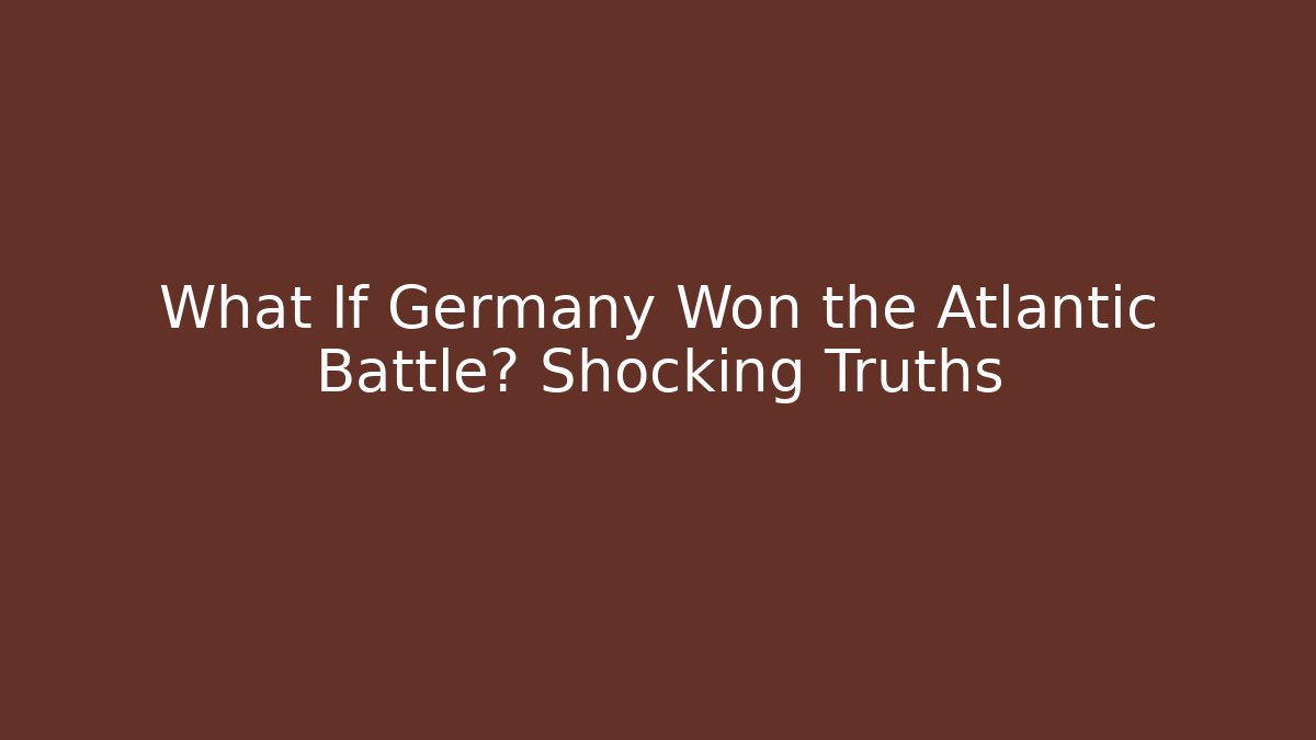 What If Germany Won the Atlantic Battle? Shocking Truths