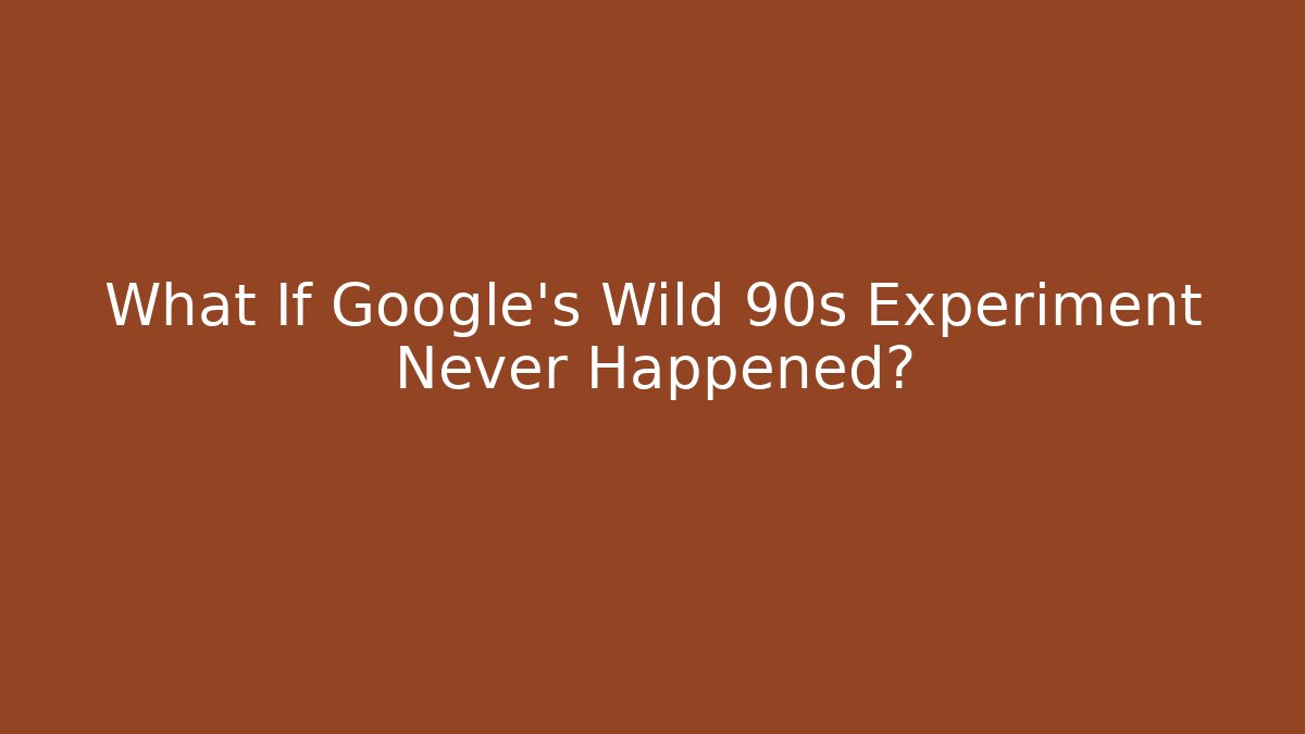 What If Google's Wild 90s Experiment Never Happened?