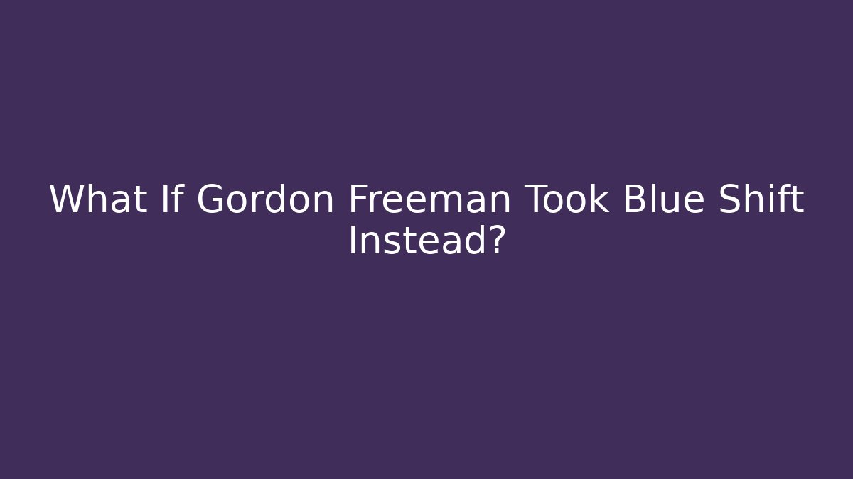 What If Gordon Freeman Took Blue Shift Instead?