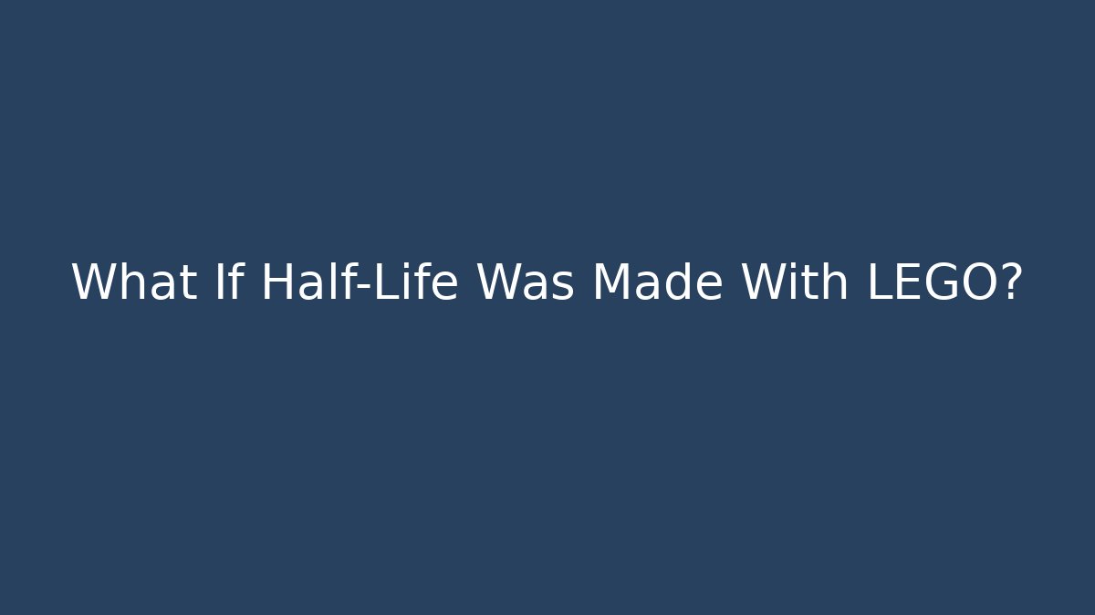 What If Half-Life Was Made With LEGO?