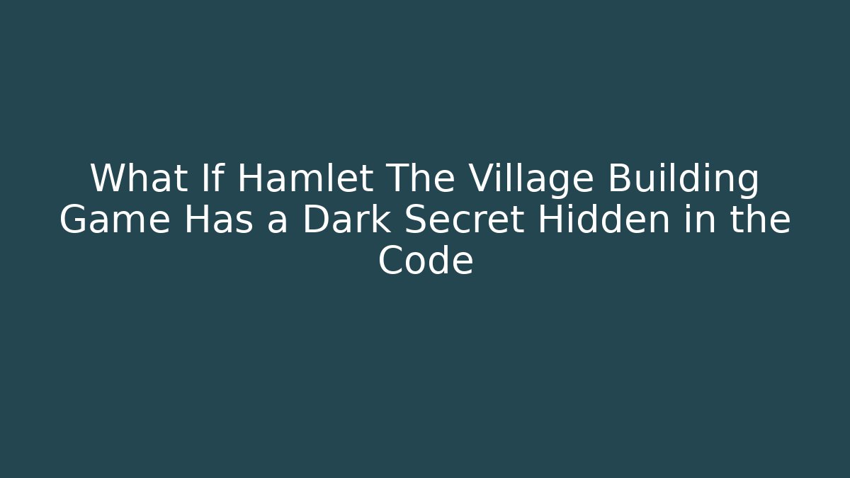 What If Hamlet The Village Building Game Has a Dark Secret Hidden in the Code