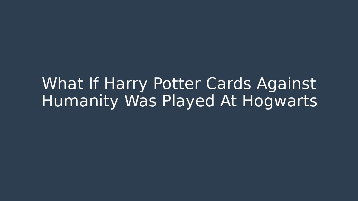 What If Harry Potter Cards Against Humanity Was Played At Hogwarts
