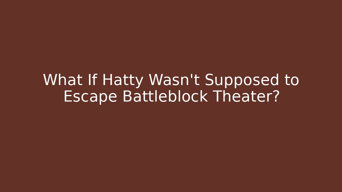 What If Hatty Wasn't Supposed to Escape Battleblock Theater?