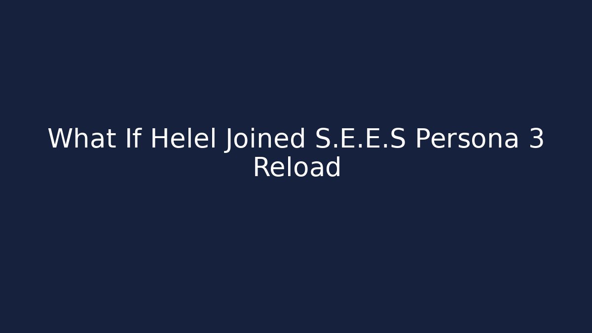What If Helel Joined S.E.E.S Persona 3 Reload