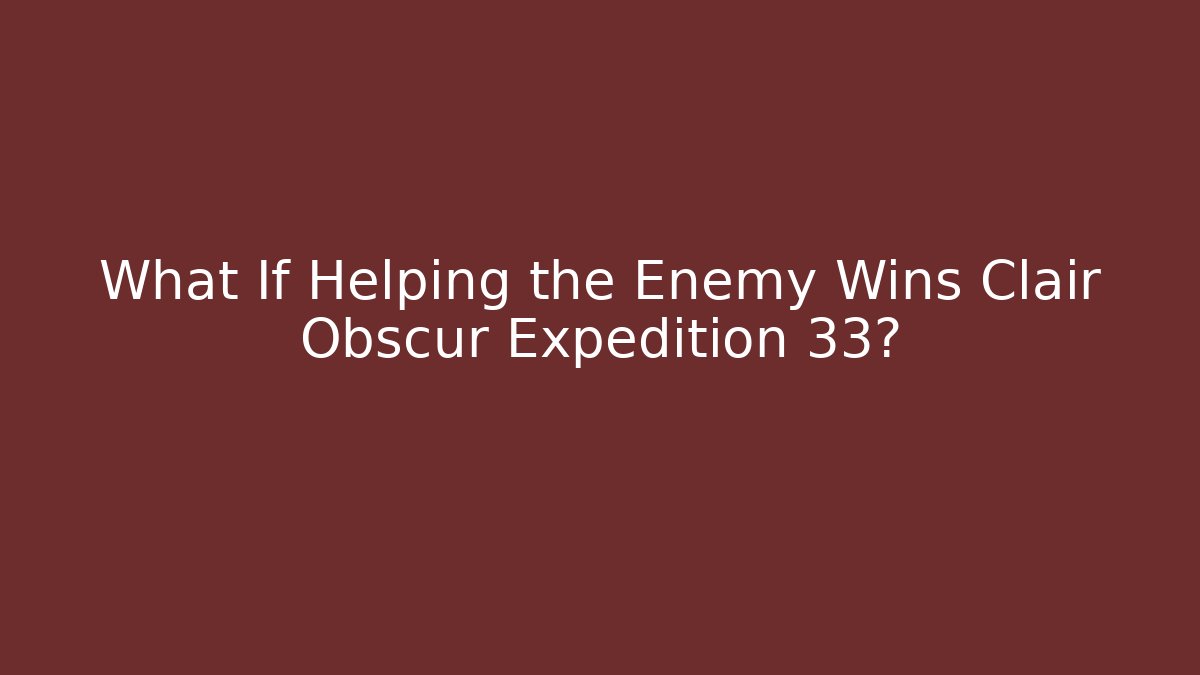 What If Helping the Enemy Wins Clair Obscur Expedition 33?