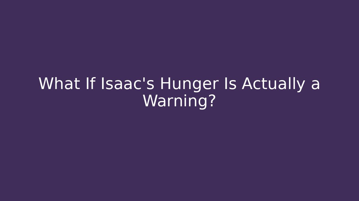 What If Isaac's Hunger Is Actually a Warning?